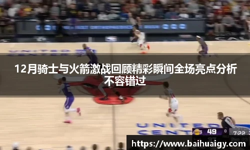 Bwin12月骑士与火箭激战回顾精彩瞬间全场亮点分析不容错过
