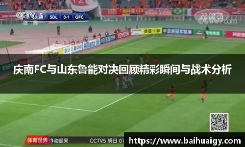 庆南FC与山东鲁能对决回顾精彩瞬间与战术分析